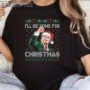 Ill Be Home For Christmas Trump 2024 Funny Christmas Shirt Christmas Trump Ugly Sweater Humorous Trump Xmas 3 Untitled 9