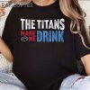 The Titans Make Me Drink Funny Tennessee Titans Shirts 3 Untitled 9